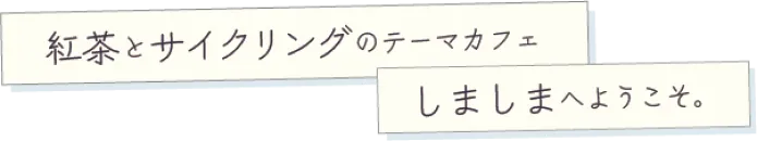 紅茶とサイクリングのテーマカフェしましまへようこそ。